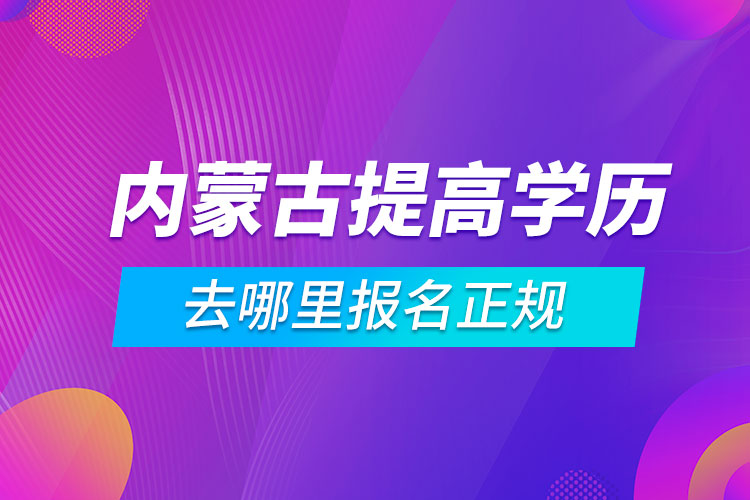 内蒙古提高学历去哪里报名正规