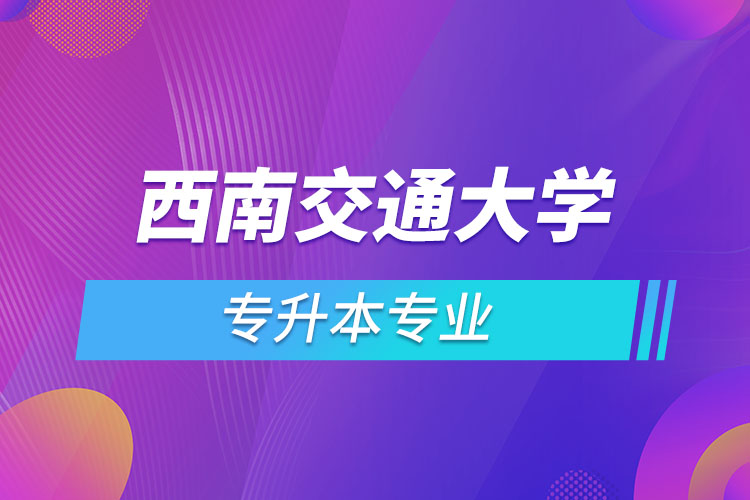 西南交通大学专升本有哪些专业？