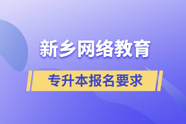 新乡网络教育专升本报名要求是什么