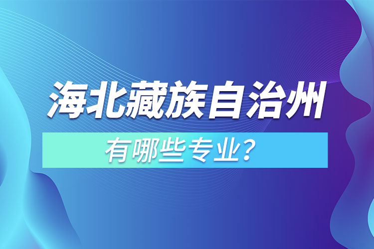 海北藏族自治州专升本有哪些专业可以选择？