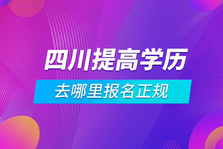 四川提高学历去哪里报名正规