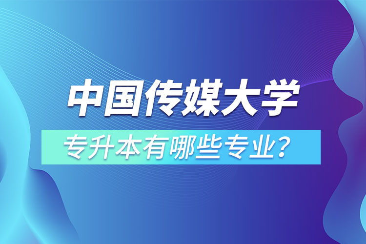 中国传媒大学专升本有哪些专业？