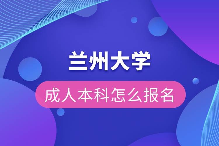 兰州大学成人本科怎么报名