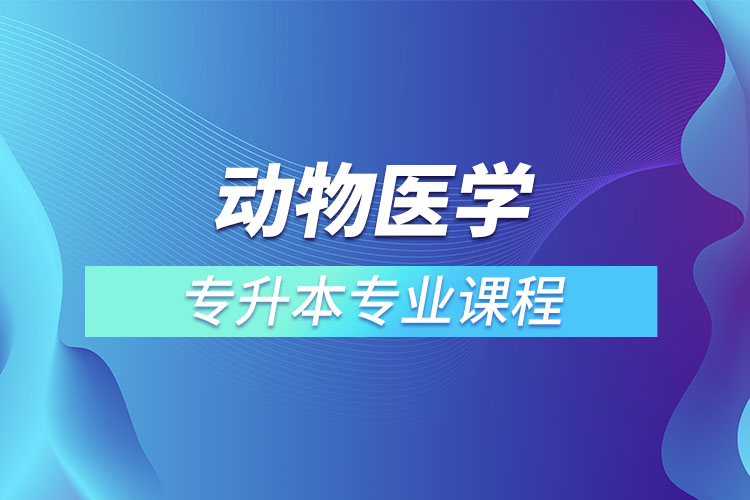 动物医学专升本专业课程有哪些？