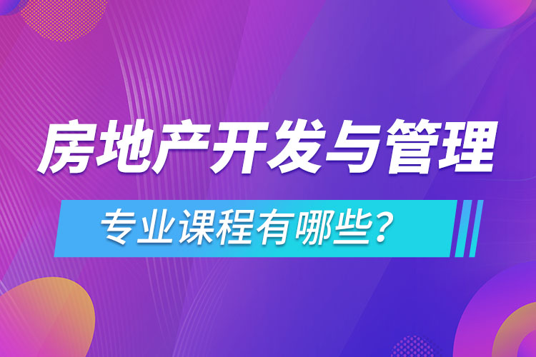 房地产开发与管理网络教育专业课程有哪些？