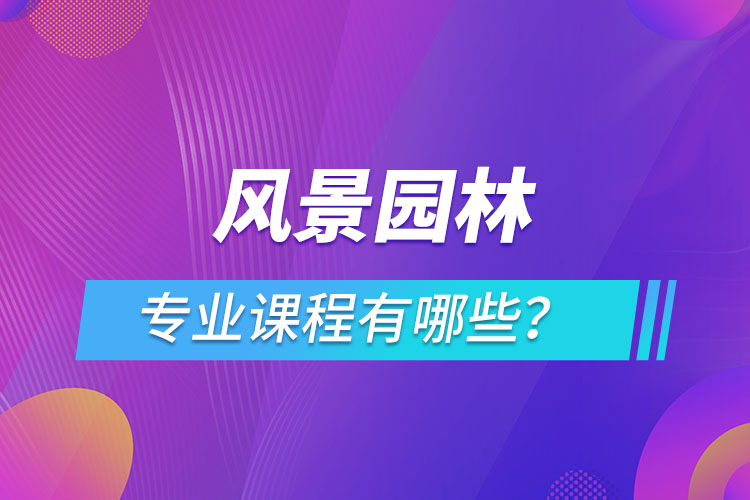 风景园林网络教育专业课程有哪些？