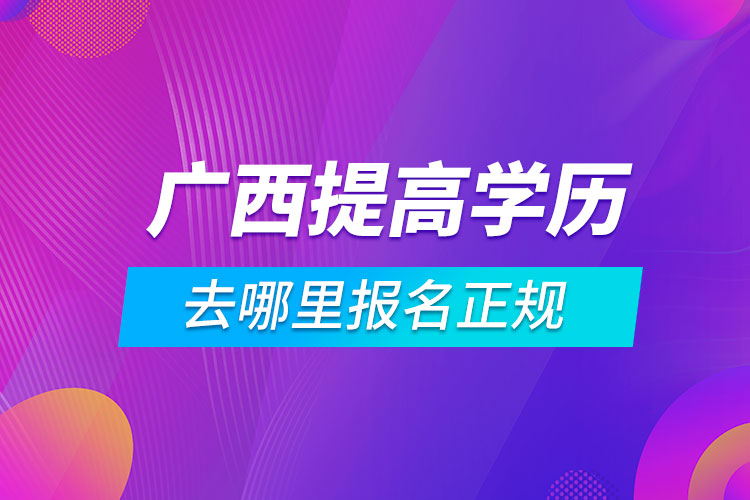 广西提高学历去哪里报名正规