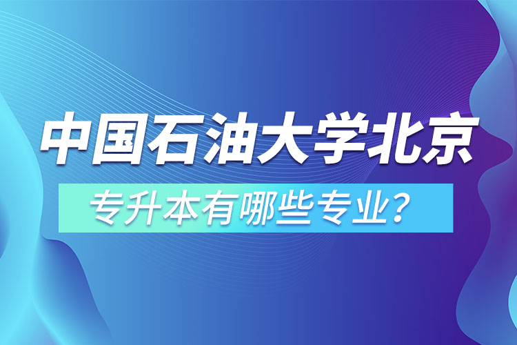 中国石油大学(北京)专升本有哪些专业？