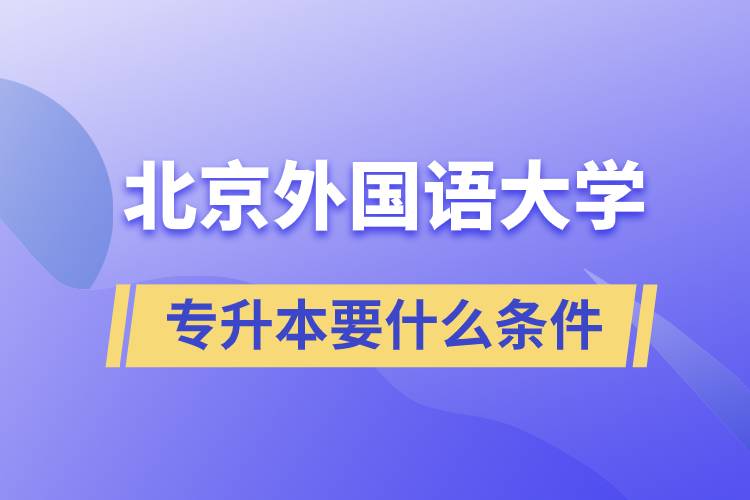 北京外国语大学专升本要什么条件？