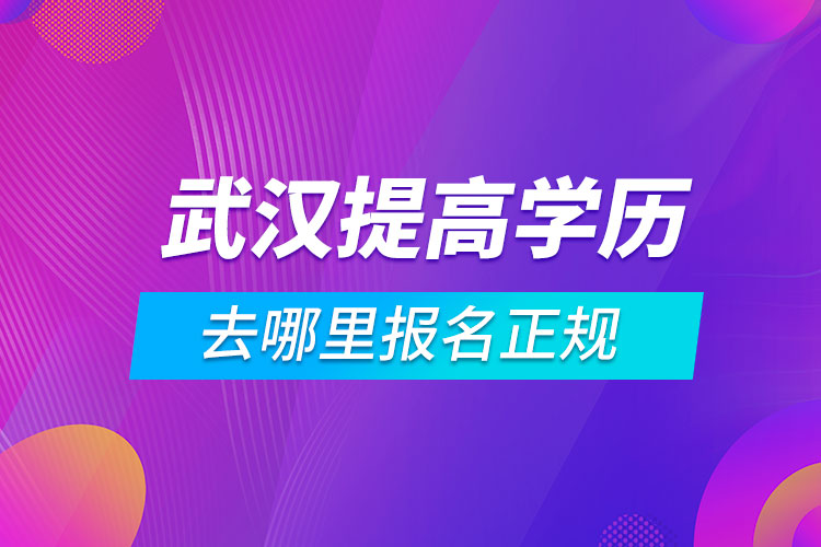 武汉提高学历去哪里报名正规