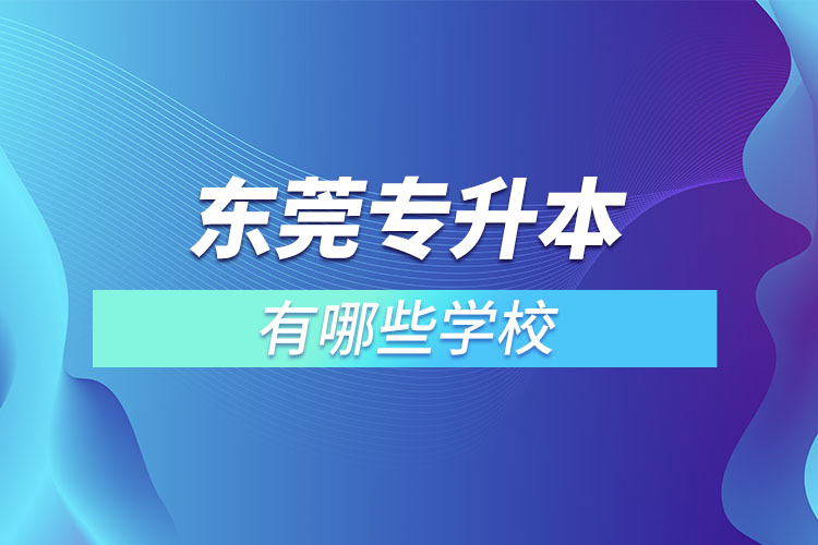 东莞专升本可以报考的学校有哪些？