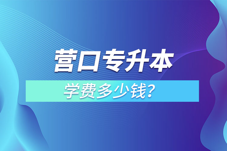 营口专升本学费多少钱？