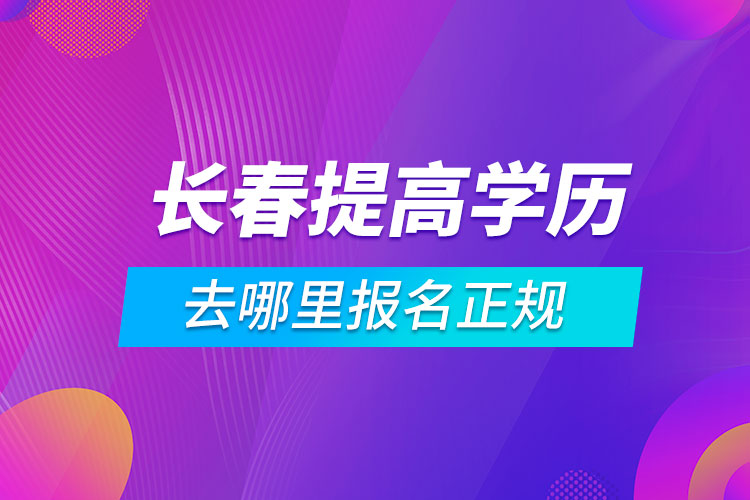 长春提高学历去哪里报名正规