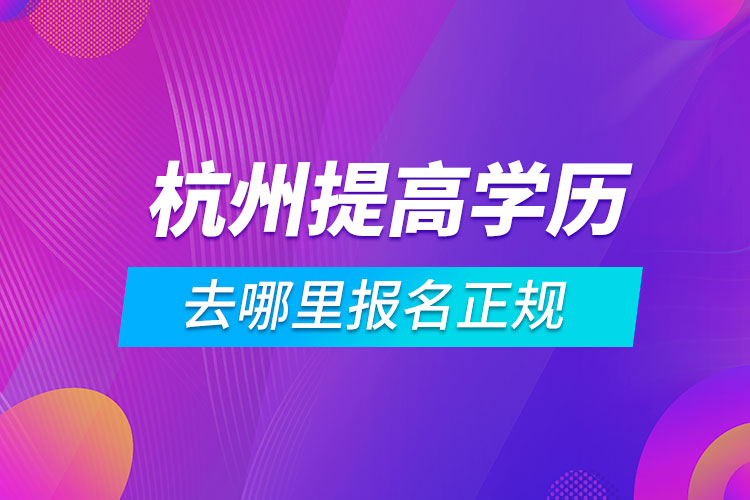 杭州提高学历去哪里报名正规