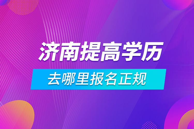 济南提高学历去哪里报名正规