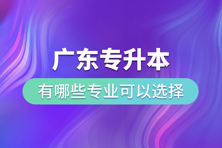 广东专升本有哪些专业可以选择？