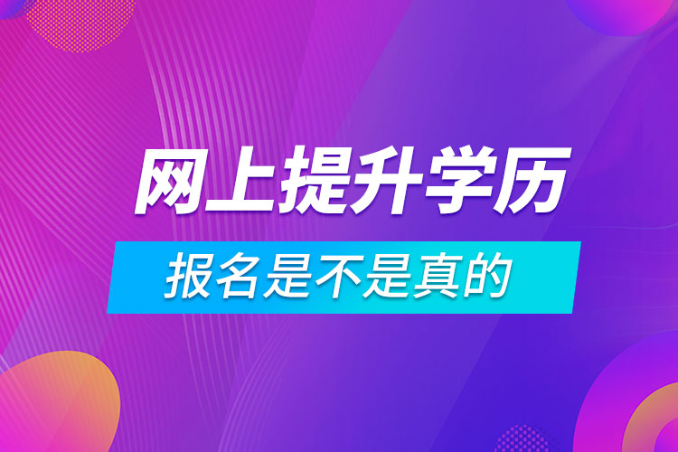 网上那些报名提升学历是不是真的