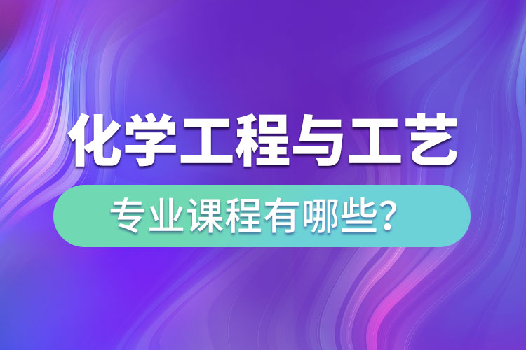 化学工程与工艺网络教育专升本课程有哪些？