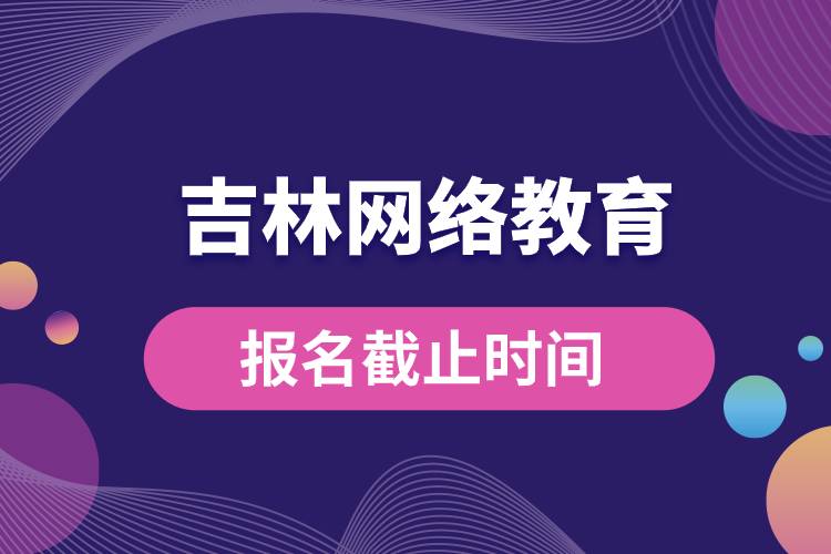 吉林网络教育报名截止时间