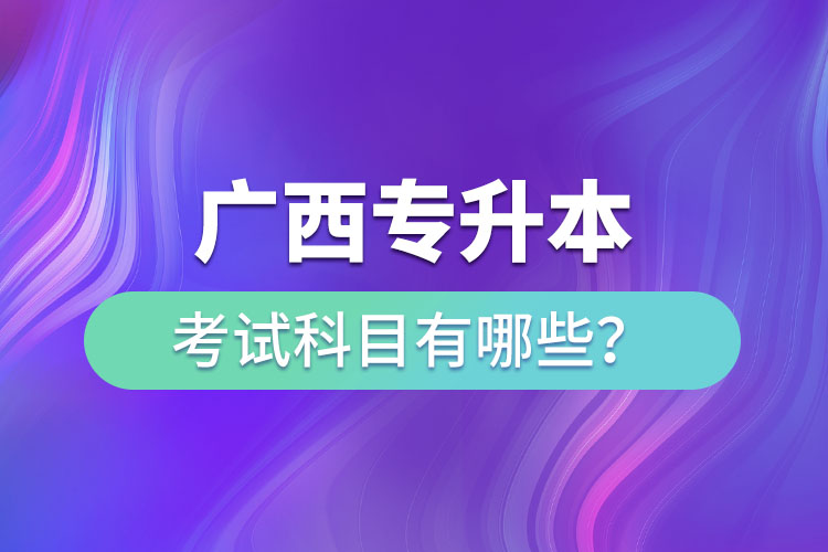 广西专升本需要考些什么科目