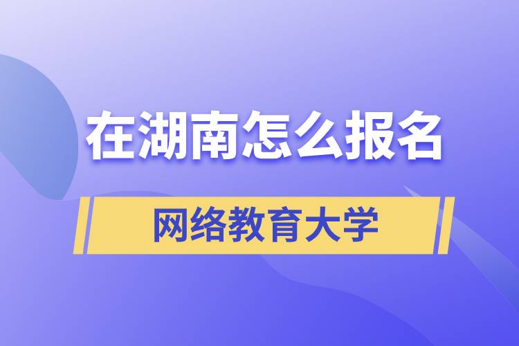 在湖南怎么报名网络教育大学