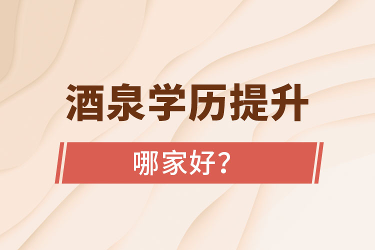 酒泉学历提升学校哪家好？