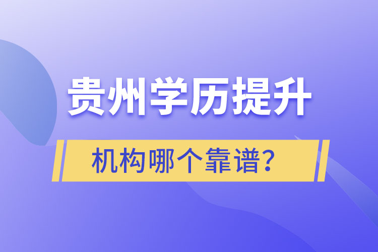 贵州学历提升机构学校哪个靠谱？