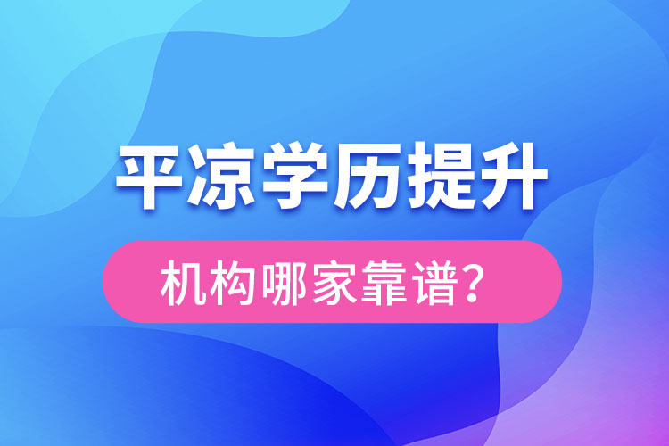 平凉学历提升机构有哪些比较靠谱？