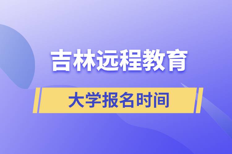 吉林远程教育大学报名什么时候开始