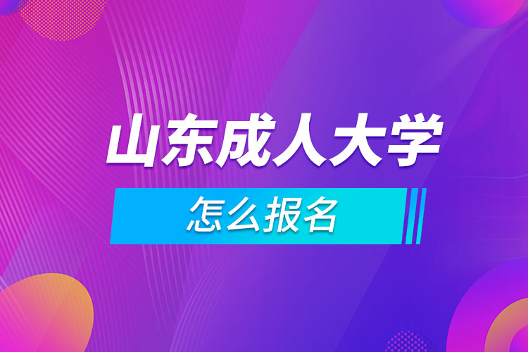 山东成人大学怎么报名