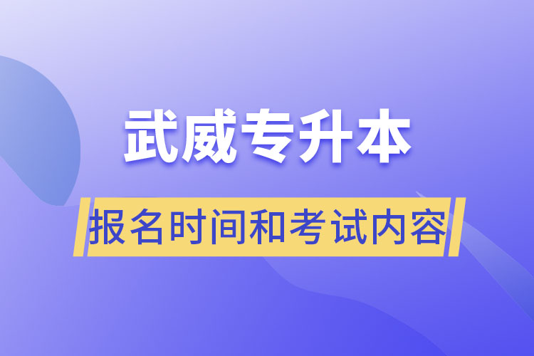 武威专升本报名时间和考试内容？