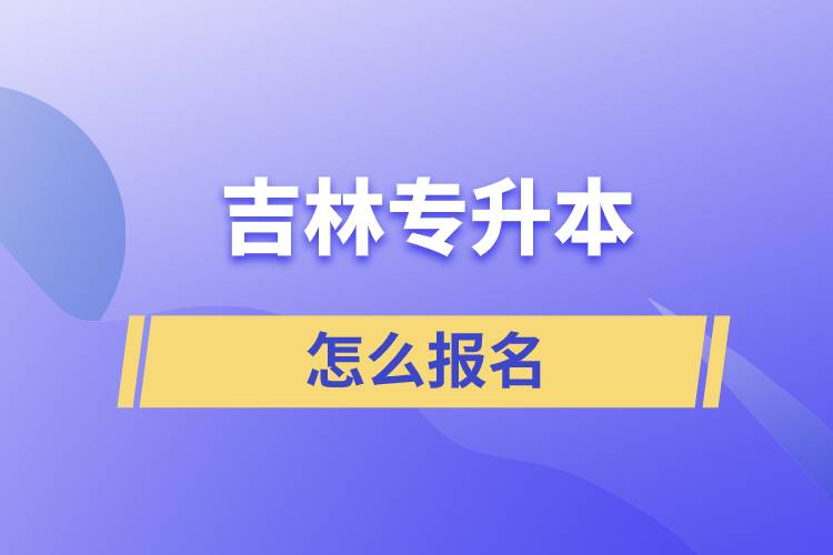 吉林专升本怎么报名