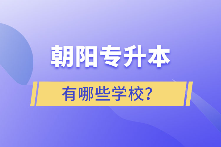 朝阳专升本有哪些学校？