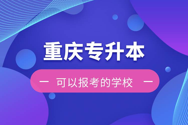 重庆专升本可以报考的学校