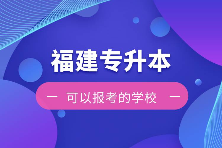 福建专升本可以报考的学校