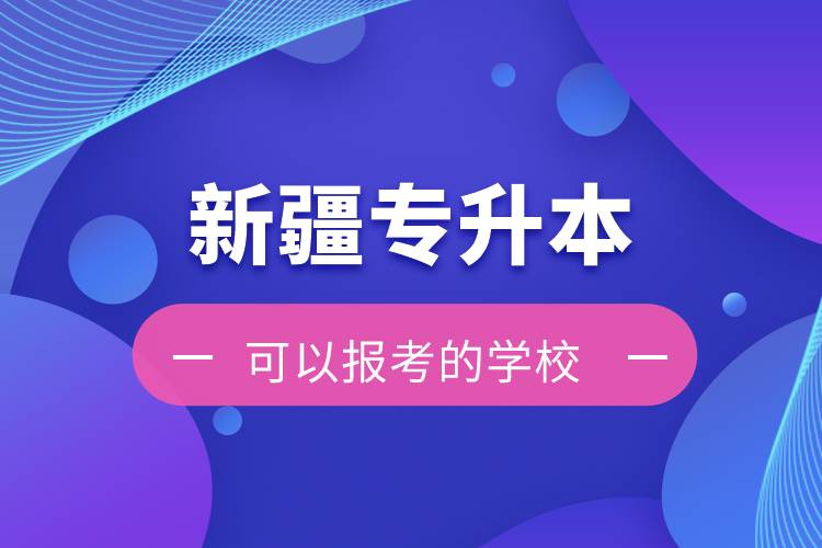 新疆专升本可以报考的学校