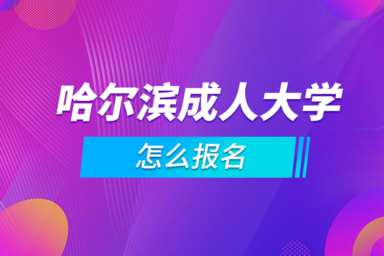 哈尔滨成人大学怎么报名