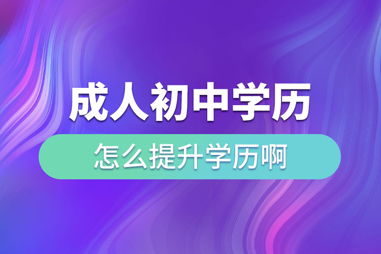 成人初中学历怎么提升学历啊