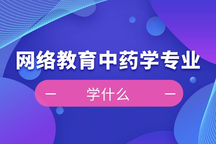 网络教育中药学专业学什么