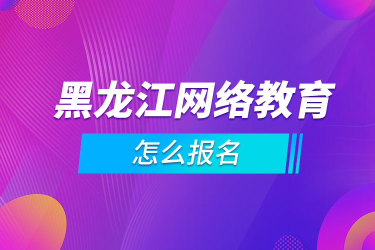 黑龙江网络教育怎么报名