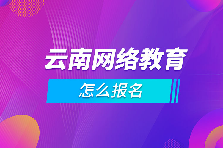 云南网络教育怎么报名