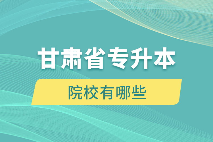 甘肃省专升本院校有哪些？