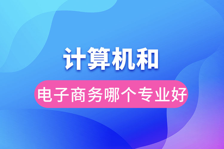 计算机和电子商务哪个专业好