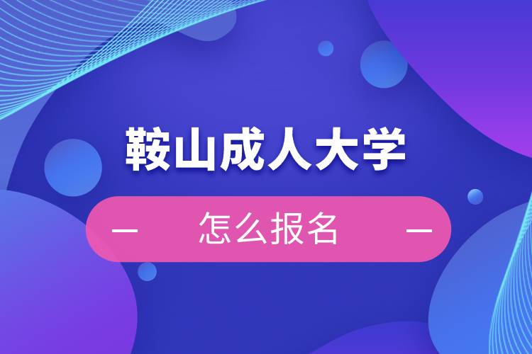 鞍山成人大学怎么报名