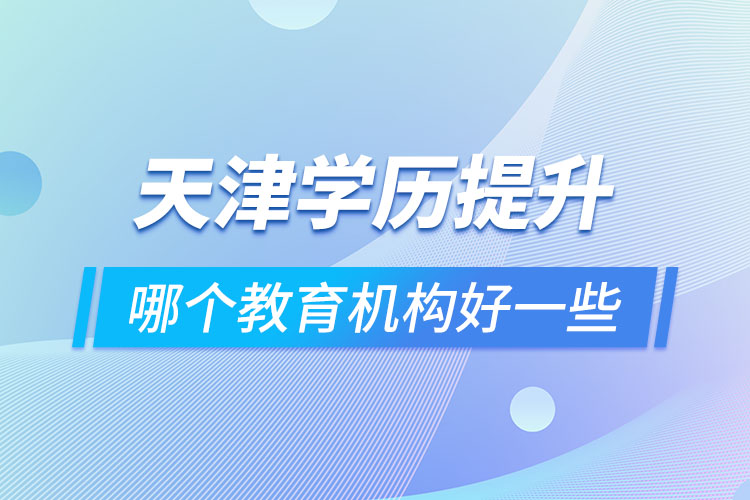 天津学历提升哪个教育机构好一些