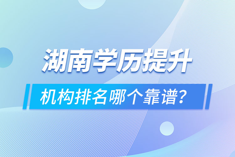 湖南学历提升机构排名哪个靠谱？