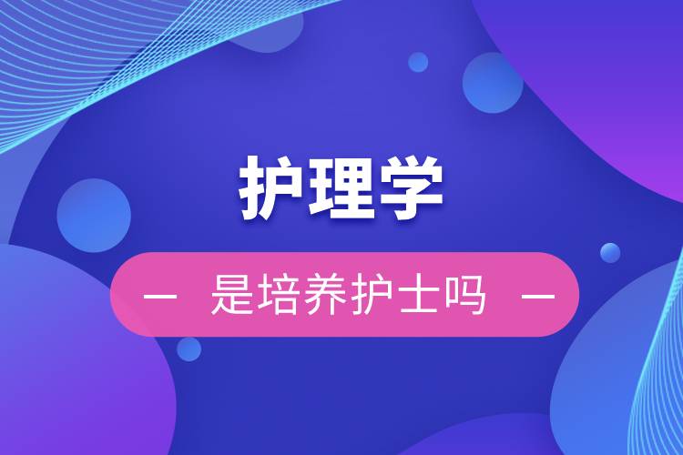 护理学是培养护士吗