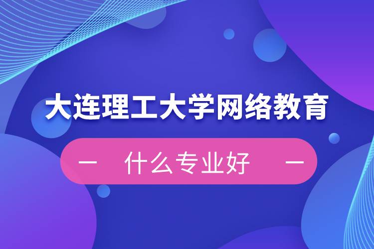 大连理工大学网络教育什么专业好