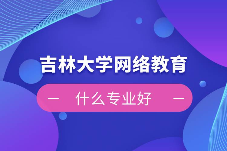 吉林大学网络教育什么专业好