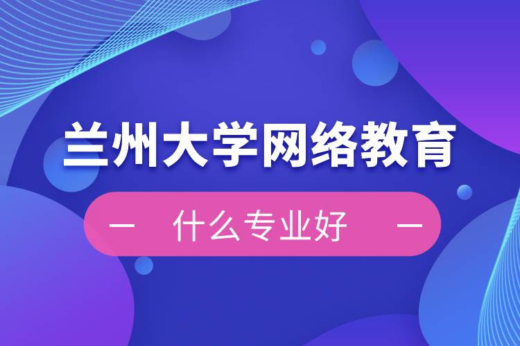 兰州大学网络教育什么专业好